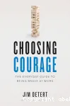 Choosing courage : the everyday guide to being brave at work