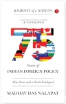 75 years of Indian foreign policy : war, peace, and a world realigned