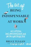 The art of being indispensable at work : win influence, beat overcommitment, and get the right things done