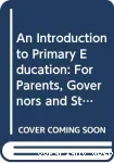 An Introduction to primary education: for Parents, Governors and Student teacher