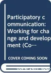 Participatory communication : Working for change and development