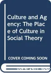 Culuture and Agency:The Place of Culture in Social theory